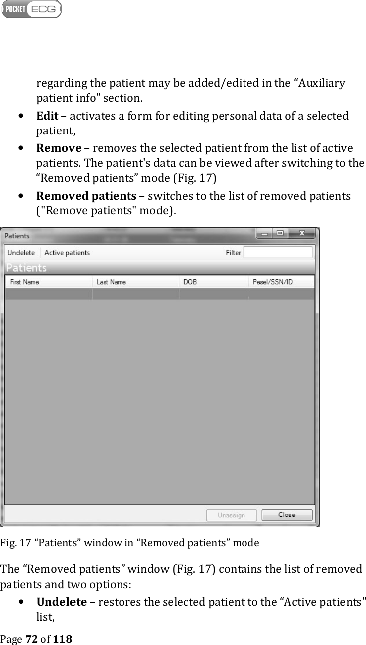    Page 72 of 118  regarding the patient may be added/edited in the “Auxiliary patient info” section.  • Edit – activates a form for editing personal data of a selected patient, • Remove – removes the selected patient from the list of active patients. The patient&apos;s data can be viewed after switching to the “Removed patients” mode (Fig. 17) • Removed patients – switches to the list of removed patients (&quot;Remove patients&quot; mode).   Fig. 17 “Patients” window in “Removed patients” mode The “Removed patients” window (Fig. 17) contains the list of removed patients and two options:  • Undelete – restores the selected patient to the “Active patients” list, 