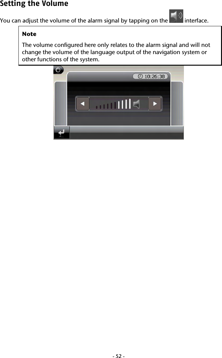  -52-Setting the Volume  You can adjust the volume of the alarm signal by tapping on the   interface. Note The volume configured here only relates to the alarm signal and will not change the volume of the language output of the navigation system or other functions of the system.  