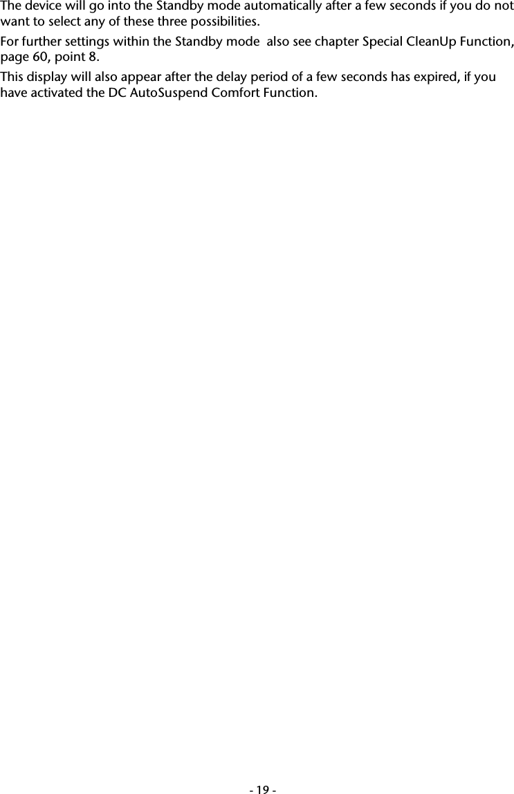  -19-The device will go into the Standby mode automatically after a few seconds if you do not want to select any of these three possibilities.  For further settings within the Standby mode  also see chapter Special CleanUp Function, page 60, point 8. This display will also appear after the delay period of a few seconds has expired, if you have activated the DC AutoSuspend Comfort Function.  