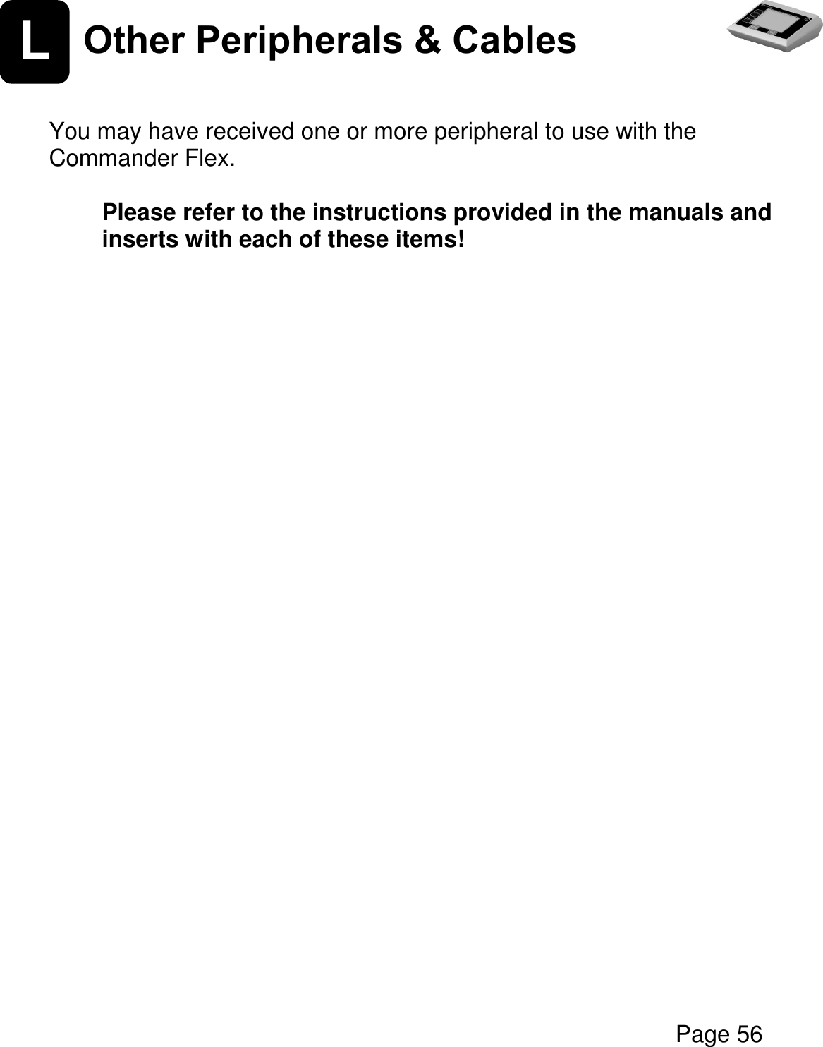  Page 56   L  Other Peripherals &amp; Cables   You may have received one or more peripheral to use with the Commander Flex.  Please refer to the instructions provided in the manuals and inserts with each of these items!      