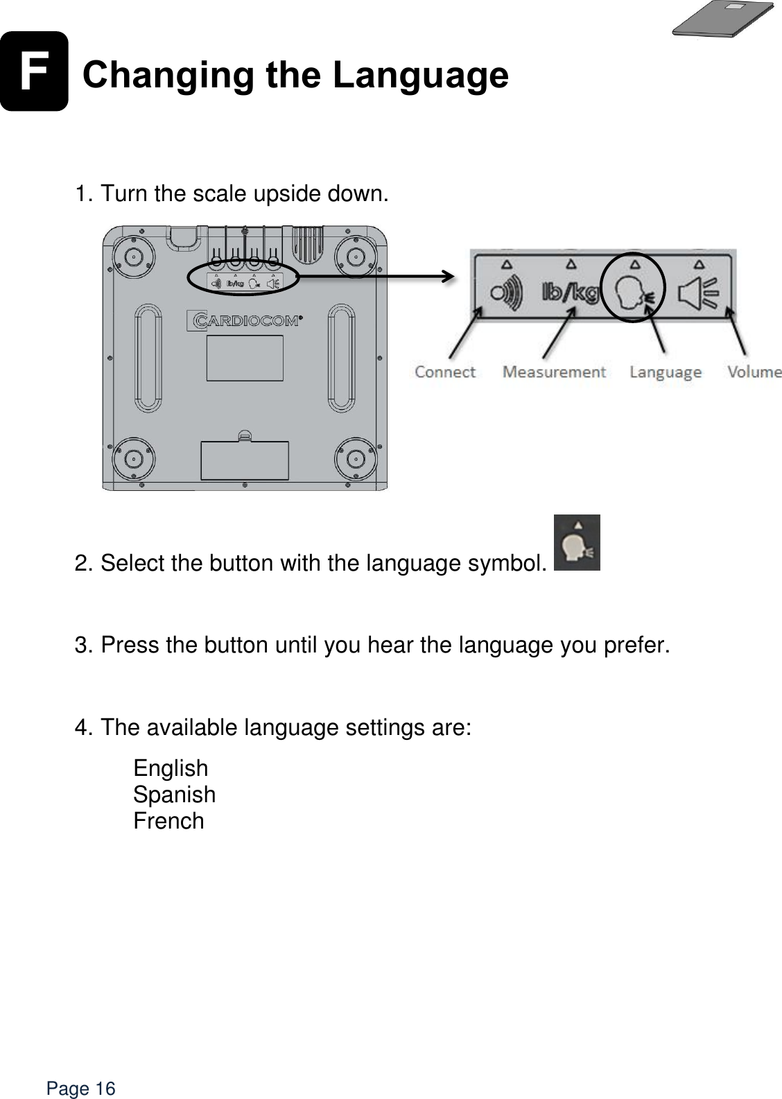   Page 16 F Changing the Language     1. Turn the scale upside down.              2. Select the button with the language symbol.    3. Press the button until you hear the language you prefer.   4. The available language settings are:  English Spanish French  