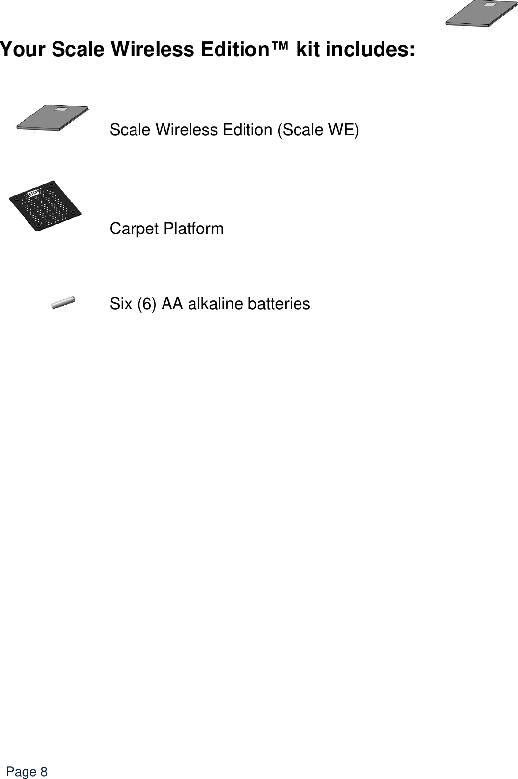   Page 8 Your Scale Wireless Edition™ kit includes:           Scale Wireless Edition (Scale WE)     Carpet Platform      Six (6) AA alkaline batteries  