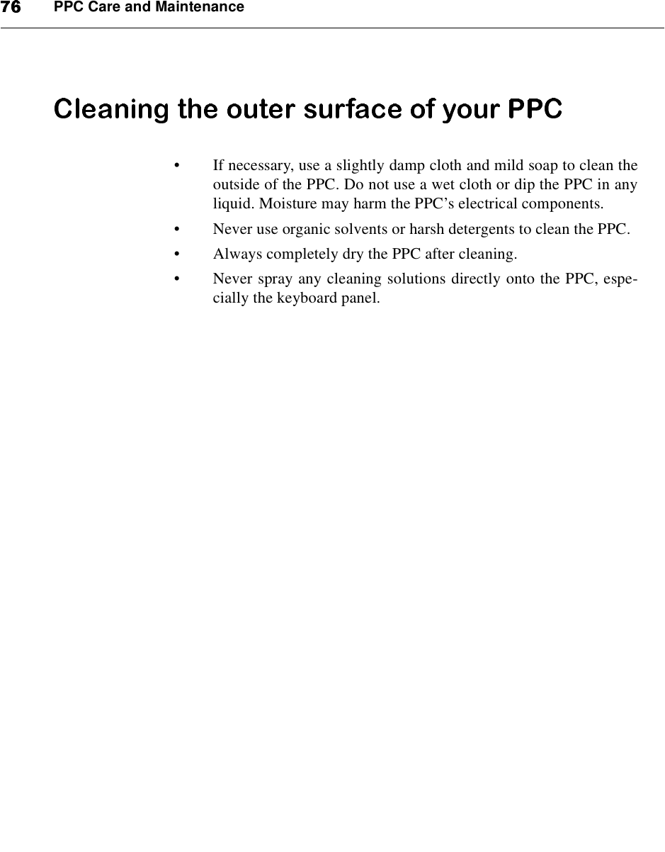 PPC Care and Maintenance•If necessary, use a slightly damp cloth and mild soap to clean theoutside of the PPC. Do not use a wet cloth or dip the PPC in anyliquid. Moisture may harm the PPC’s electrical components.•Never use organic solvents or harsh detergents to clean the PPC.•Always completely dry the PPC after cleaning.•Never spray any cleaning solutions directly onto the PPC, espe-cially the keyboard panel.
