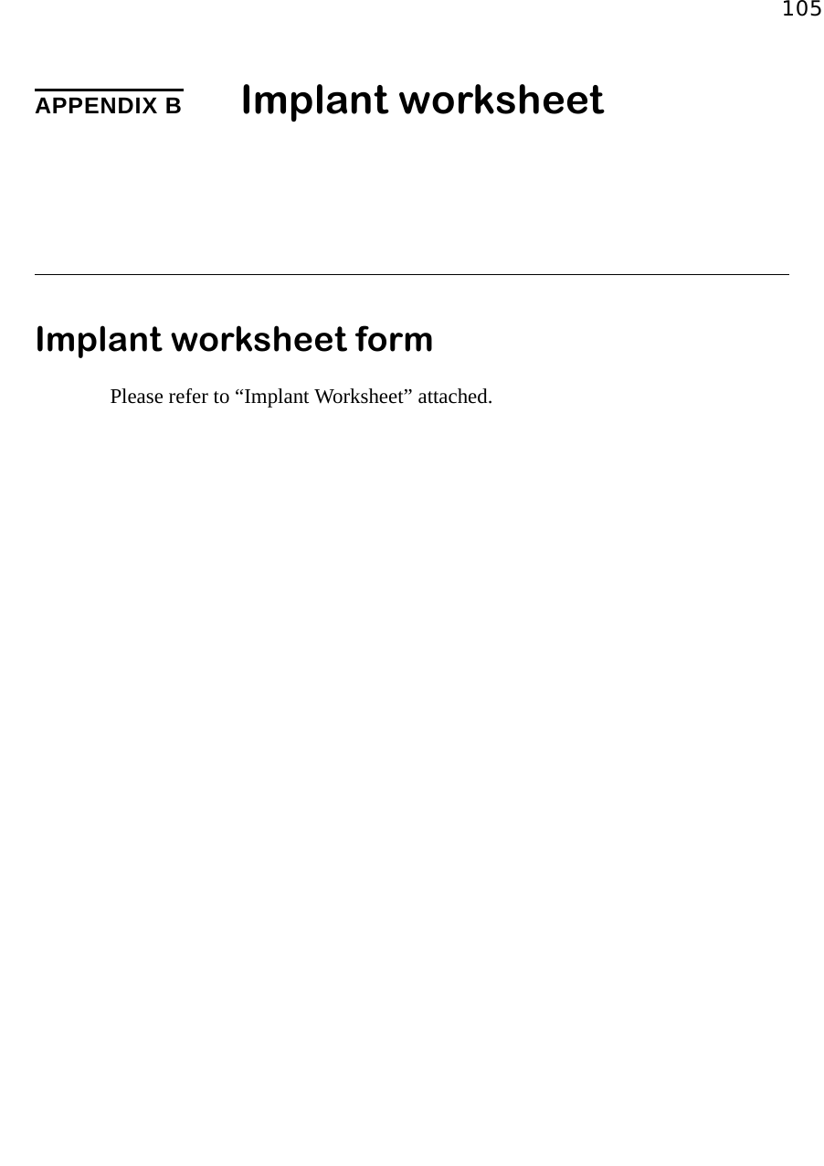 105APPENDIX B Implant worksheetImplant worksheet formPlease refer to “Implant Worksheet” attached.