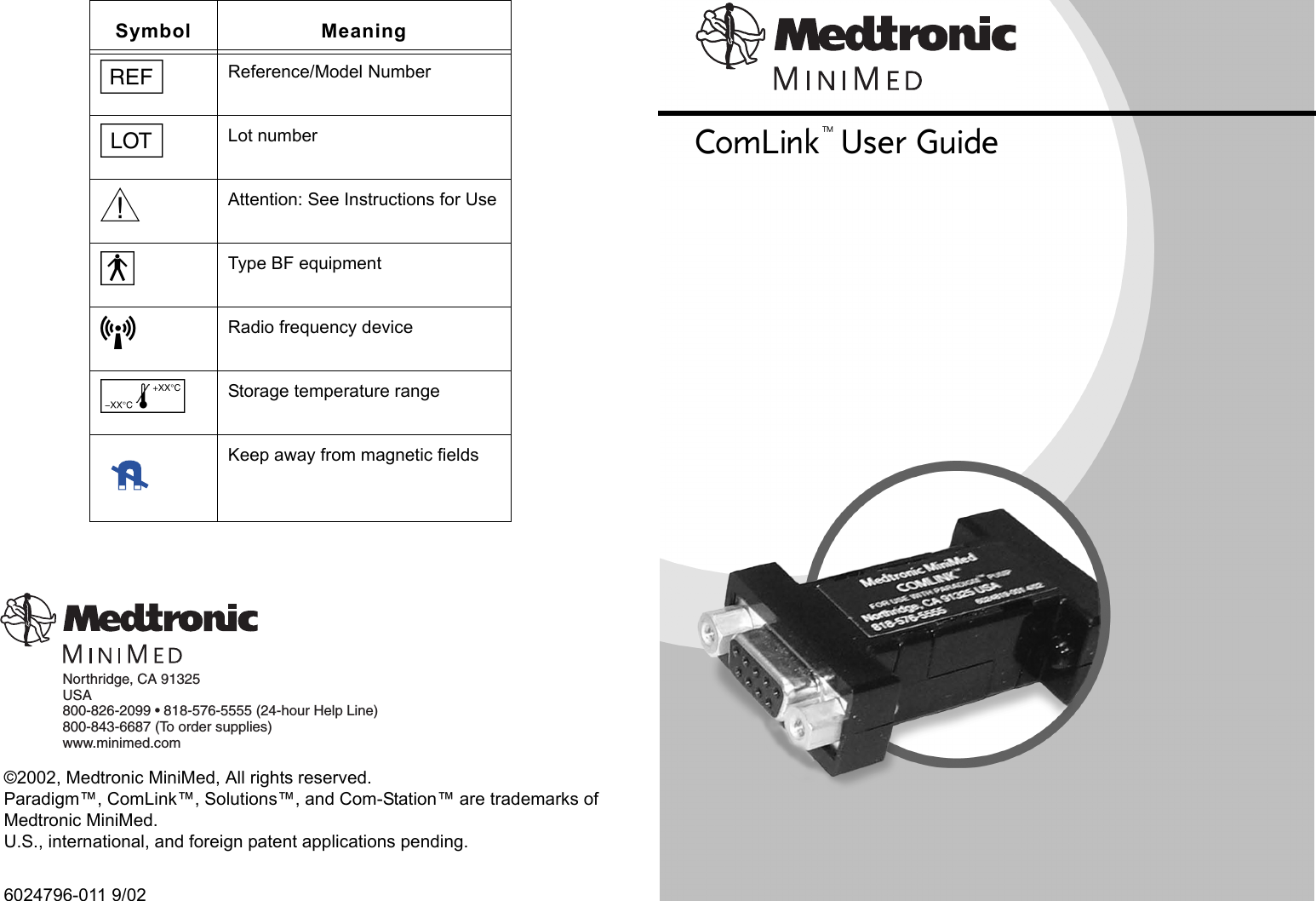 ©2002, Medtronic MiniMed, All rights reserved. Paradigm™, ComLink™, Solutions™, and Com-Station™ are trademarks of Medtronic MiniMed.U.S., international, and foreign patent applications pending.6024796-011 9/02Symbol MeaningjReference/Model NumberlLot numberwAttention: See Instructions for UseyType BF equipmentLRadio frequency device&amp;Storage temperature rangeKeep away from magnetic fieldsNorthridge, CA 91325USA800-826-2099 • 818-576-5555 (24-hour Help Line)800-843-6687 (To order supplies)www.minimed.comComLink™ User Guide