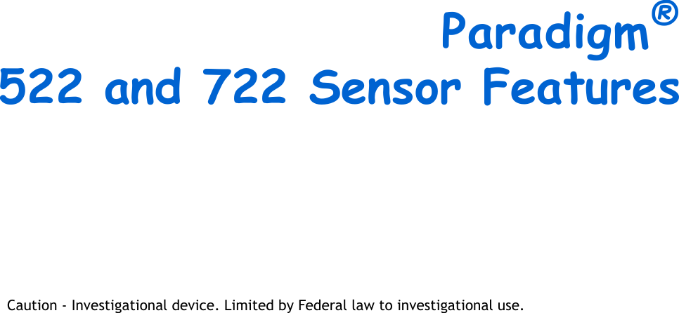 Paradigm®522 and 722 Sensor FeaturesCaution - Investigational device. Limited by Federal law to investigational use.