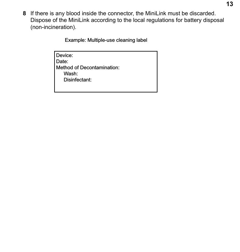 138If there is any blood inside the connector, the MiniLink must be discarded. Dispose of the MiniLink according to the local regulations for battery disposal (non-incineration). ([DPSOH0XOWLSOHXVHFOHDQLQJODEHO&apos;HYLFH&apos;DWH0HWKRGRI&apos;HFRQWDPLQDWLRQ:DVK&apos;LVLQIHFWDQW