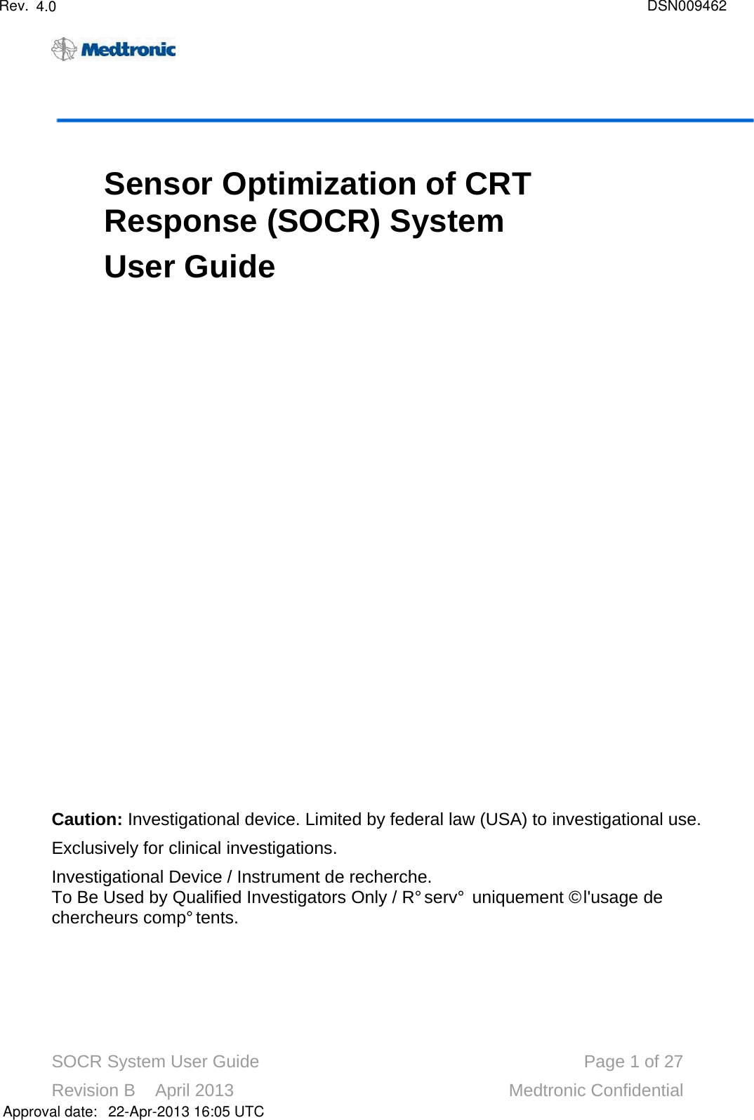 SOCR System User Guide Page 1of 27Revision B    April 2013 Medtronic ConfidentialSensor Optimization of CRT Response (SOCR) SystemUser GuideCaution: Investigational device. Limited by federal law (USA) to investigational use.Exclusively for clinical investigations.Investigational Device / Instrument de recherche.To Be Used by Qualified Investigators Only / Réservé uniquement à l&apos;usage de chercheurs compétents.Approval date:4.0 DSN00946222-Apr-2013 16:05 UTCRev.