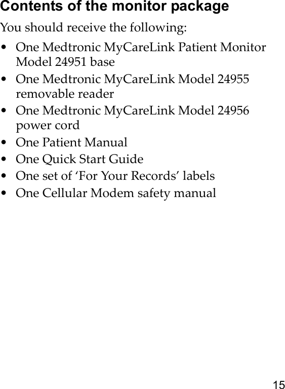 15Contents of the monitor packageYou should receive the following:• One Medtronic MyCareLink Patient Monitor Model 24951 base• One Medtronic MyCareLink Model 24955 removable reader• One Medtronic MyCareLink Model 24956 power cord• One Patient Manual•One Quick Start Guide• One set of ‘For Your Records’ labels• One Cellular Modem safety manual