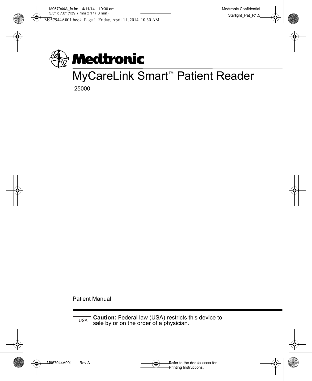 M957944A001 Rev A Refer to the doc #xxxxxx for Printing Instructions.M957944A_fc.fm 4/11/14 10:30 am5.5&quot; x 7.0&quot; (139.7 mm x 177.8 mm)Medtronic ConfidentialStarlight_Pat_R1.5MyCareLink Smart™ Patient Reader 25000Caution: Federal law (USA) restricts this device to sale by or on the order of a physician.Patient ManualM957944A001.book  Page 1  Friday, April 11, 2014  10:30 AM