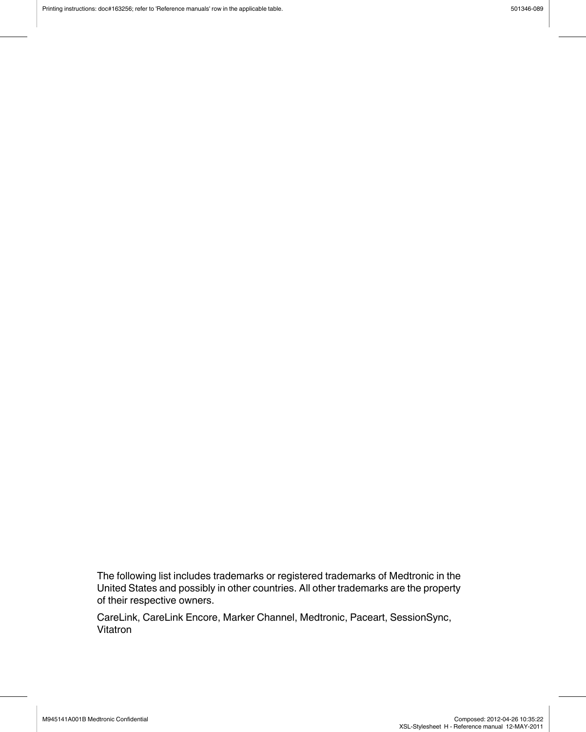 Printing instructions: doc#163256; refer to &apos;Reference manuals&apos; row in the applicable table. 501346-089M945141A001B Medtronic Confidential   Composed: 2012-04-26 10:35:22XSL-Stylesheet  H - Reference manual  12-MAY-2011The following list includes trademarks or registered trademarks of Medtronic in theUnited States and possibly in other countries. All other trademarks are the propertyof their respective owners.CareLink, CareLink Encore, Marker Channel, Medtronic, Paceart, SessionSync,Vitatron