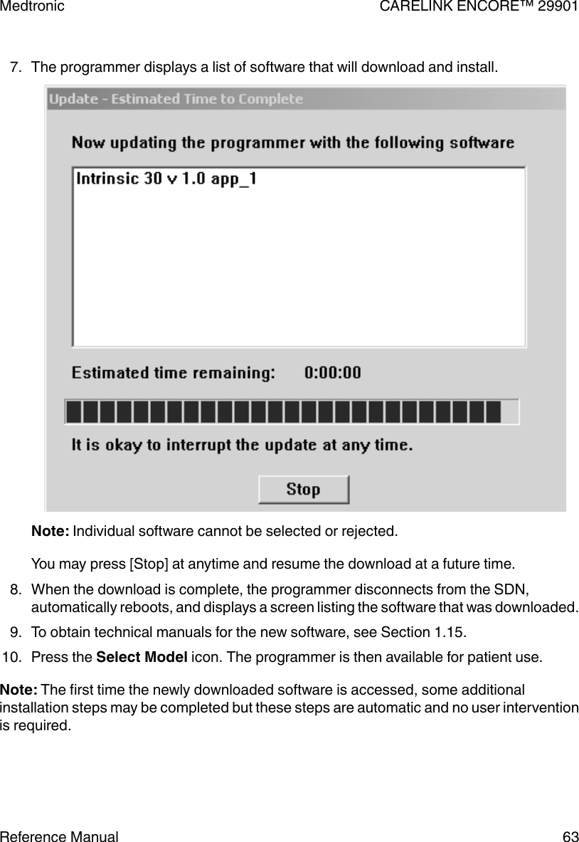 7. The programmer displays a list of software that will download and install.Note: Individual software cannot be selected or rejected.You may press [Stop] at anytime and resume the download at a future time.8. When the download is complete, the programmer disconnects from the SDN,automatically reboots, and displays a screen listing the software that was downloaded.9. To obtain technical manuals for the new software, see Section 1.15.10. Press the Select Model icon. The programmer is then available for patient use.Note: The first time the newly downloaded software is accessed, some additionalinstallation steps may be completed but these steps are automatic and no user interventionis required.Medtronic CARELINK ENCORE™ 29901Reference Manual 63