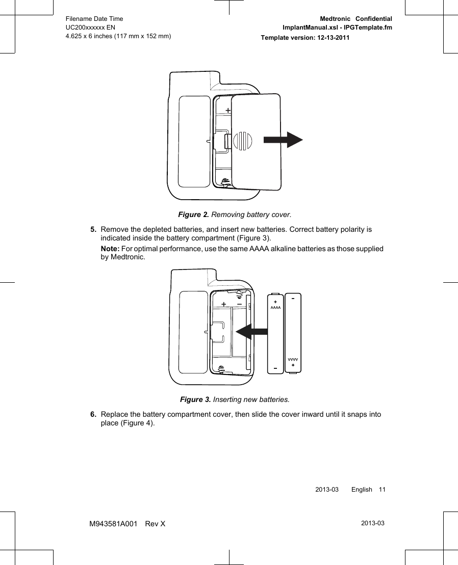 Figure 2. Removing battery cover.5. Remove the depleted batteries, and insert new batteries. Correct battery polarity isindicated inside the battery compartment (Figure 3).Note: For optimal performance, use the same AAAA alkaline batteries as those suppliedby Medtronic.Figure 3. Inserting new batteries.6. Replace the battery compartment cover, then slide the cover inward until it snaps intoplace (Figure 4). 2013-03  English 112013-03Filename Date TimeUC200xxxxxx EN4.625 x 6 inches (117 mm x 152 mm)Medtronic  ConfidentialImplantManual.xsl - IPGTemplate.fmTemplate version: 12-13-2011M943581A001 Rev X