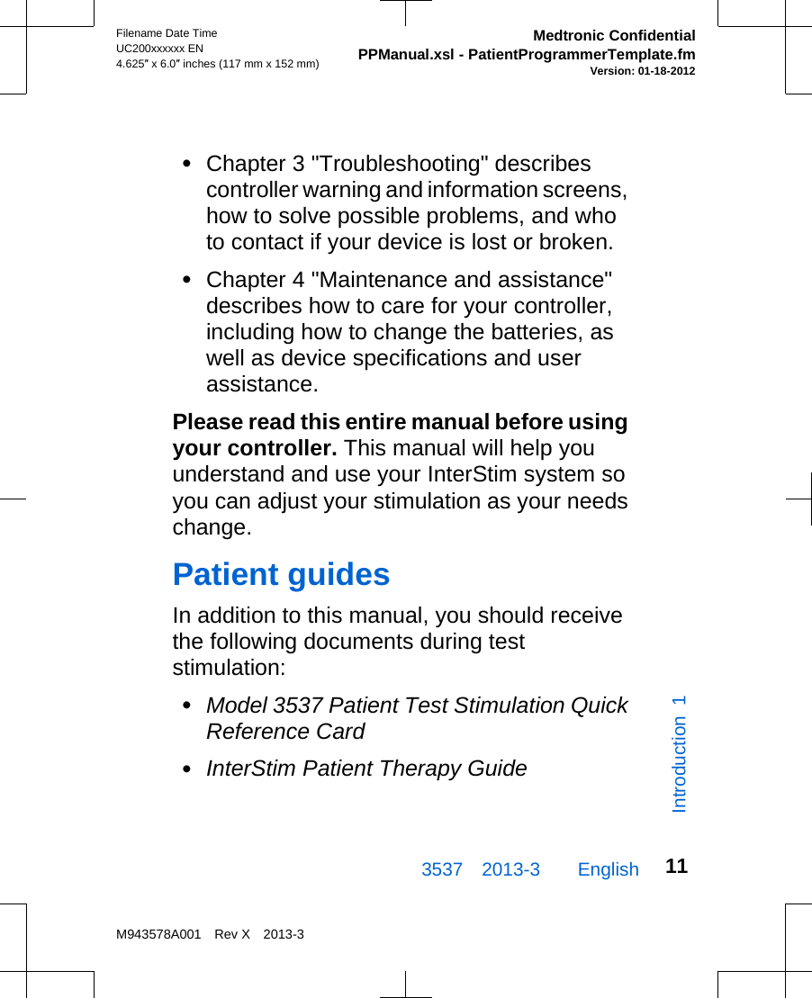 •Chapter 3 &quot;Troubleshooting&quot; describescontroller warning and information screens,how to solve possible problems, and whoto contact if your device is lost or broken.•Chapter 4 &quot;Maintenance and assistance&quot;describes how to care for your controller,including how to change the batteries, aswell as device specifications and userassistance.Please read this entire manual before usingyour controller. This manual will help youunderstand and use your InterStim system soyou can adjust your stimulation as your needschange.Patient guidesIn addition to this manual, you should receivethe following documents during teststimulation:•Model 3537 Patient Test Stimulation QuickReference Card•InterStim Patient Therapy Guide3537 2013-3  EnglishFilename Date TimeUC200xxxxxx EN4.625″ x 6.0″ inches (117 mm x 152 mm)Medtronic ConfidentialPPManual.xsl - PatientProgrammerTemplate.fmVersion: 01-18-2012M943578A001 Rev X 2013-311Introduction 1