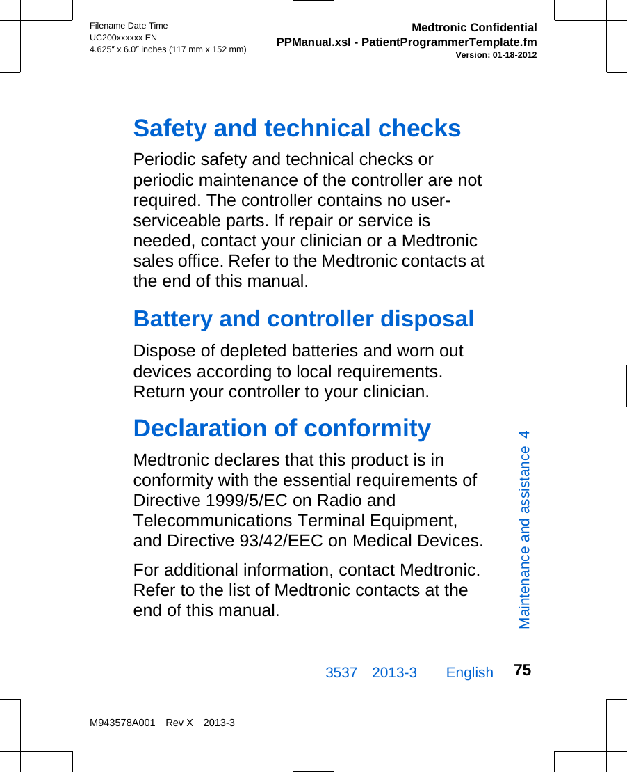 Safety and technical checksPeriodic safety and technical checks orperiodic maintenance of the controller are notrequired. The controller contains no user-serviceable parts. If repair or service isneeded, contact your clinician or a Medtronicsales office. Refer to the Medtronic contacts atthe end of this manual.Battery and controller disposalDispose of depleted batteries and worn outdevices according to local requirements.Return your controller to your clinician.Declaration of conformityMedtronic declares that this product is inconformity with the essential requirements ofDirective 1999/5/EC on Radio andTelecommunications Terminal Equipment,and Directive 93/42/EEC on Medical Devices.For additional information, contact Medtronic.Refer to the list of Medtronic contacts at theend of this manual.3537 2013-3  EnglishFilename Date TimeUC200xxxxxx EN4.625″ x 6.0″ inches (117 mm x 152 mm)Medtronic ConfidentialPPManual.xsl - PatientProgrammerTemplate.fmVersion: 01-18-2012M943578A001 Rev X 2013-375Maintenance and assistance  4