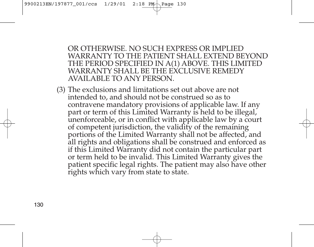 OR OTHERWISE. NO SUCH EXPRESS OR IMPLIEDWARRANTY TO THE PATIENT SHALL EXTEND BEYONDTHE PERIOD SPECIFIED IN A(1) ABOVE. THIS LIMITEDWARRANTY SHALL BE THE EXCLUSIVE REMEDYAVAILABLE TO ANY PERSON.(3) The exclusions and limitations set out above are notintended to, and should not be construed so as tocontravene mandatory provisions of applicable law. If anypart or term of this Limited Warranty is held to be illegal,unenforceable, or in conflict with applicable law by a courtof competent jurisdiction, the validity of the remainingportions of the Limited Warranty shall not be affected, andall rights and obligations shall be construed and enforced asif this Limited Warranty did not contain the particular partor term held to be invalid. This Limited Warranty gives thepatient specific legal rights. The patient may also have otherrights which vary from state to state.1309900213EN/197877_001/ccs  1/29/01  2:18 PM  Page 130