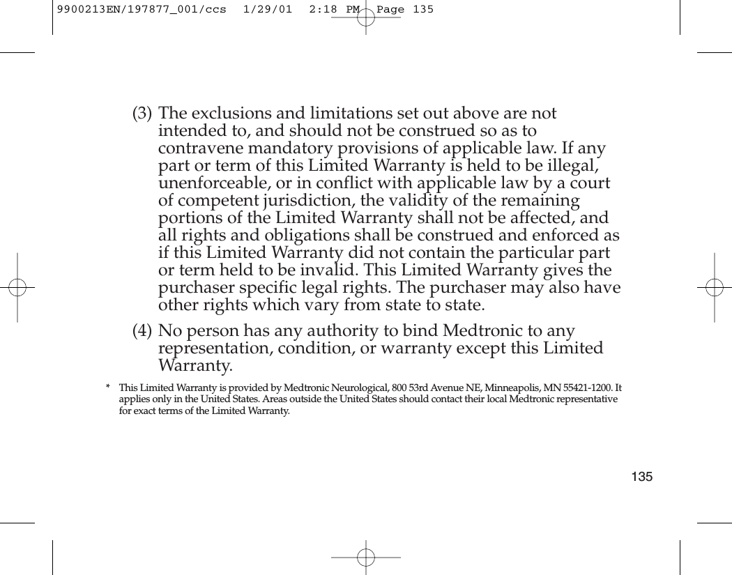 (3) The exclusions and limitations set out above are notintended to, and should not be construed so as tocontravene mandatory provisions of applicable law. If anypart or term of this Limited Warranty is held to be illegal,unenforceable, or in conflict with applicable law by a courtof competent jurisdiction, the validity of the remainingportions of the Limited Warranty shall not be affected, andall rights and obligations shall be construed and enforced asif this Limited Warranty did not contain the particular partor term held to be invalid. This Limited Warranty gives thepurchaser specific legal rights. The purchaser may also haveother rights which vary from state to state.(4) No person has any authority to bind Medtronic to anyrepresentation, condition, or warranty except this LimitedWarranty.* This Limited Warranty is provided by Medtronic Neurological, 800 53rd Avenue NE, Minneapolis, MN 55421-1200. Itapplies only in the United States. Areas outside the United States should contact their local Medtronic representativefor exact terms of the Limited Warranty.1359900213EN/197877_001/ccs  1/29/01  2:18 PM  Page 135