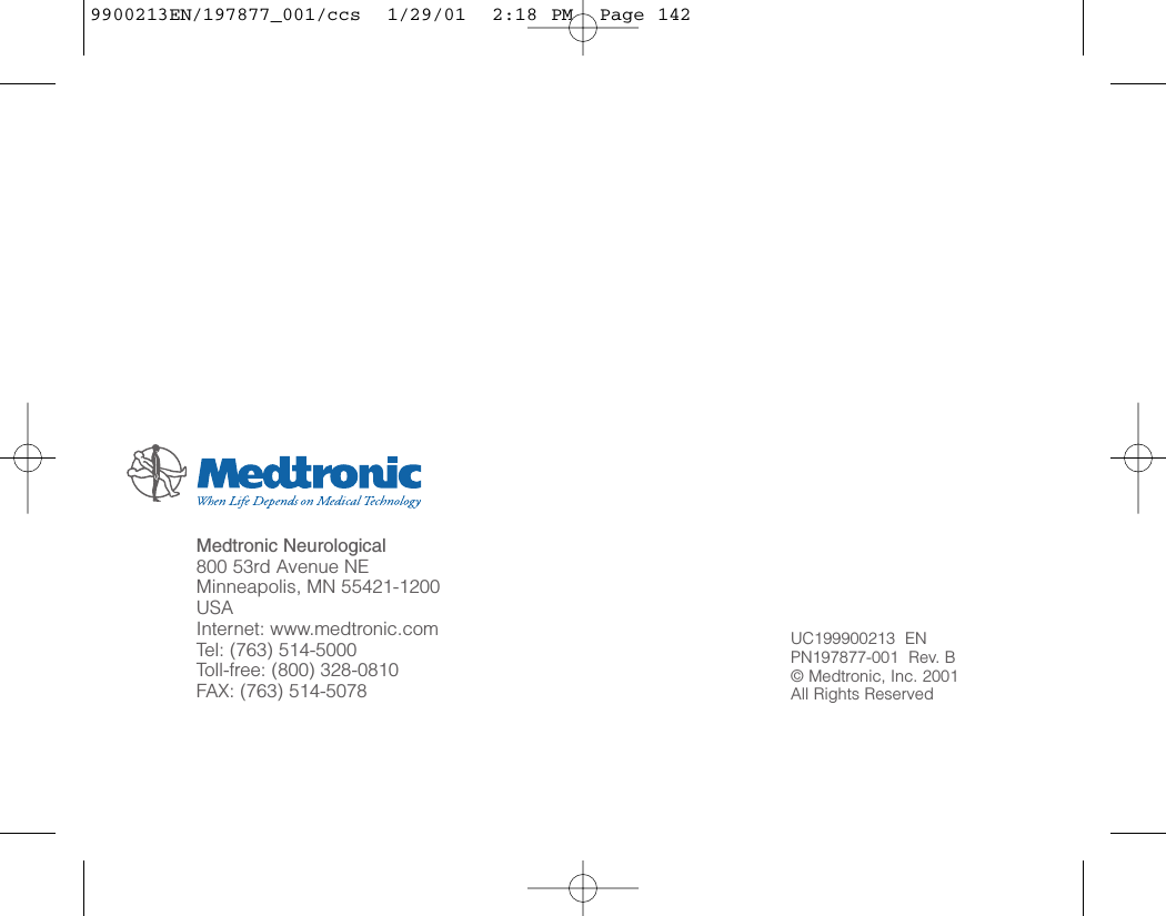Medtronic Neurological800 53rd Avenue NEMinneapolis, MN 55421-1200USAInternet: www.medtronic.comTel: (763) 514-5000Toll-free: (800) 328-0810FAX: (763) 514-5078UC199900213  EN PN197877-001  Rev. B© Medtronic, Inc. 2001All Rights Reserved9900213EN/197877_001/ccs  1/29/01  2:18 PM  Page 142