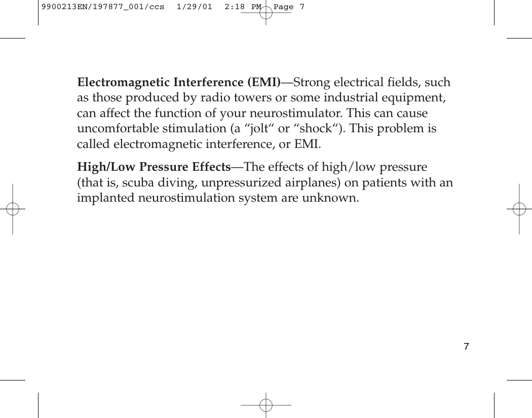 Electromagnetic Interference (EMI)—Strong electrical fields, suchas those produced by radio towers or some industrial equipment,can affect the function of your neurostimulator. This can causeuncomfortable stimulation (a “jolt“ or “shock“). This problem iscalled electromagnetic interference, or EMI.High/Low Pressure Effects—The effects of high/low pressure(that is, scuba diving, unpressurized airplanes) on patients with animplanted neurostimulation system are unknown.79900213EN/197877_001/ccs  1/29/01  2:18 PM  Page 7