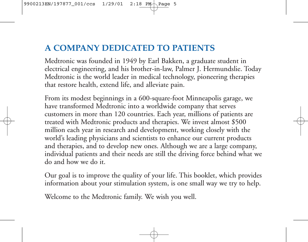A COMPANY DEDICATED TO PATIENTSMedtronic was founded in 1949 by Earl Bakken, a graduate student inelectrical engineering, and his brother-in-law, Palmer J. Hermundslie. TodayMedtronic is the world leader in medical technology, pioneering therapiesthat restore health, extend life, and alleviate pain.From its modest beginnings in a 600-square-foot Minneapolis garage, wehave transformed Medtronic into a worldwide company that servescustomers in more than 120 countries. Each year, millions of patients aretreated with Medtronic products and therapies. We invest almost $500million each year in research and development, working closely with theworld’s leading physicians and scientists to enhance our current productsand therapies, and to develop new ones. Although we are a large company,individual patients and their needs are still the driving force behind what wedo and how we do it.Our goal is to improve the quality of your life. This booklet, which providesinformation about your stimulation system, is one small way we try to help.Welcome to the Medtronic family. We wish you well.9900213EN/197877_001/ccs  1/29/01  2:18 PM  Page 5