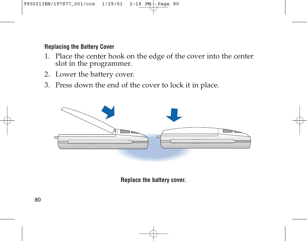 Replacing the Battery Cover1. Place the center hook on the edge of the cover into the centerslot in the programmer.2. Lower the battery cover.3. Press down the end of the cover to lock it in place.Replace the battery cover.809900213EN/197877_001/ccs  1/29/01  2:18 PM  Page 80