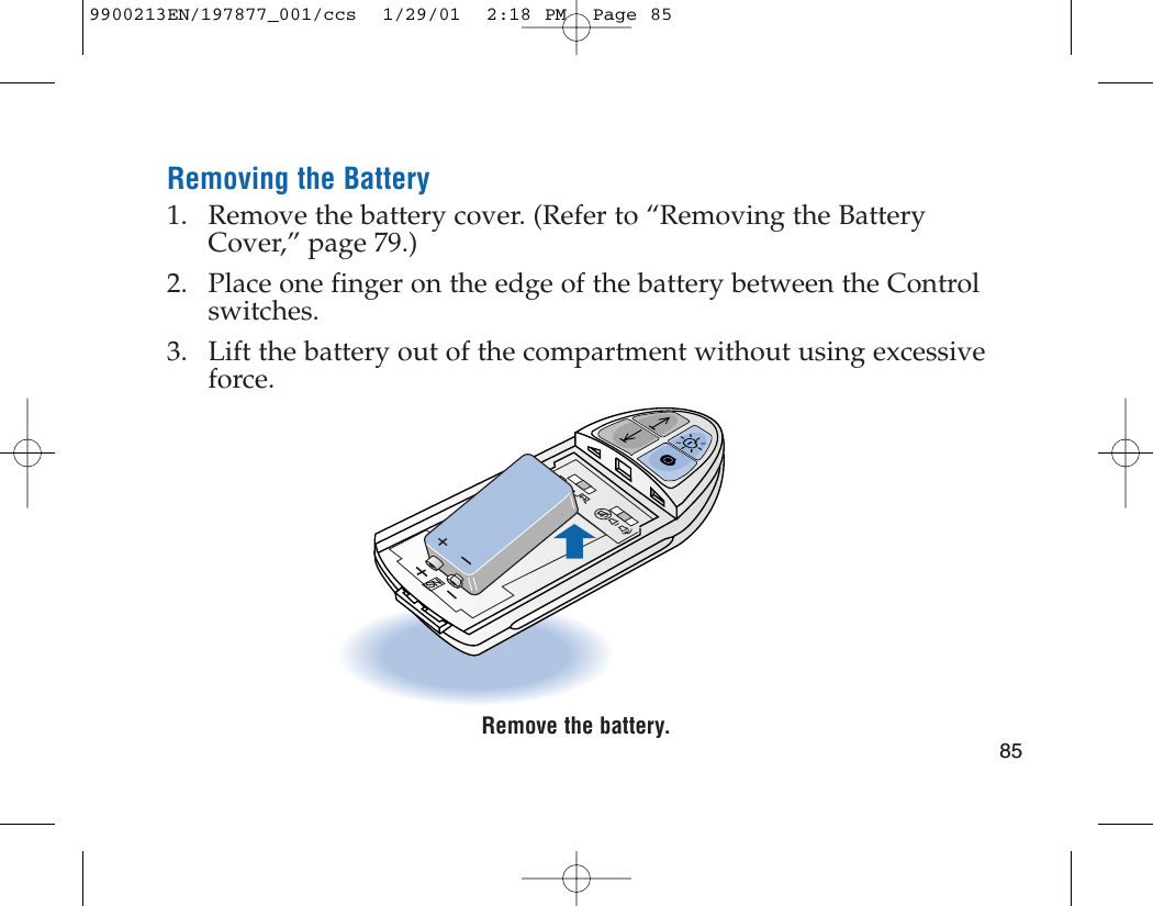 Removing the Battery1. Remove the battery cover. (Refer to “Removing the BatteryCover,” page 79.)2. Place one finger on the edge of the battery between the Controlswitches.3. Lift the battery out of the compartment without using excessiveforce.Remove the battery.SN+859900213EN/197877_001/ccs  1/29/01  2:18 PM  Page 85