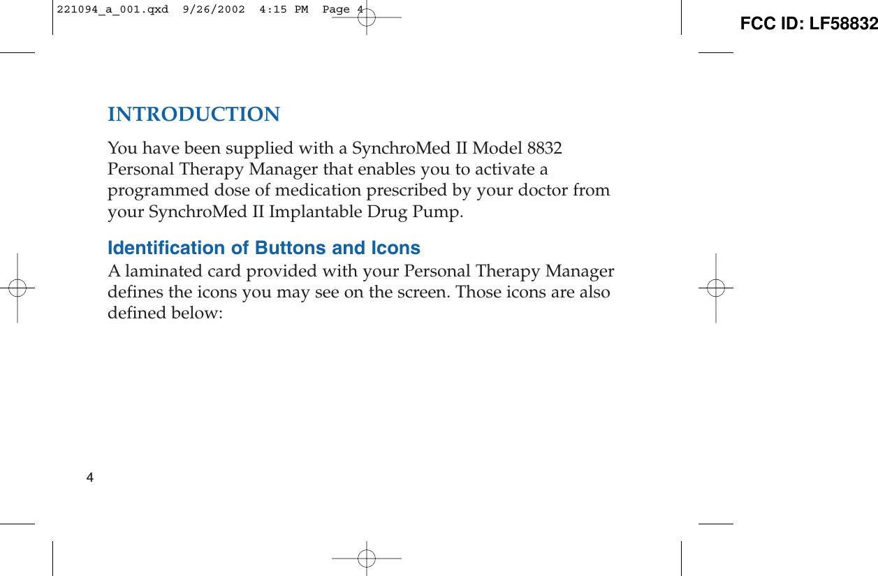 INTRODUCTIONYou have been supplied with a SynchroMed II Model 8832Personal Therapy Manager that enables you to activate aprogrammed dose of medication prescribed by your doctor fromyour SynchroMed II Implantable Drug Pump. Identification of Buttons and IconsA laminated card provided with your Personal Therapy Managerdefines the icons you may see on the screen. Those icons are alsodefined below:4221094_a_001.qxd  9/26/2002  4:15 PM  Page 4 FCC ID: LF58832