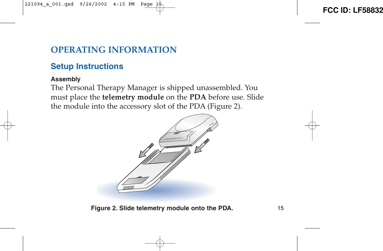 OPERATING INFORMATIONSetup InstructionsAssemblyThe Personal Therapy Manager is shipped unassembled. Youmust place the telemetry module on the PDA before use. Slidethe module into the accessory slot of the PDA (Figure 2).Figure 2. Slide telemetry module onto the PDA. 15221094_a_001.qxd  9/26/2002  4:15 PM  Page 15 FCC ID: LF58832