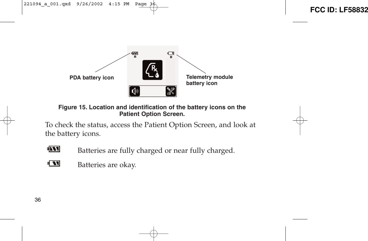 Figure 15. Location and identification of the battery icons on thePatient Option Screen.To check the status, access the Patient Option Screen, and look atthe battery icons.Batteries are fully charged or near fully charged.Batteries are okay.36PDA battery icon Telemetry modulebattery icon221094_a_001.qxd  9/26/2002  4:15 PM  Page 36 FCC ID: LF58832