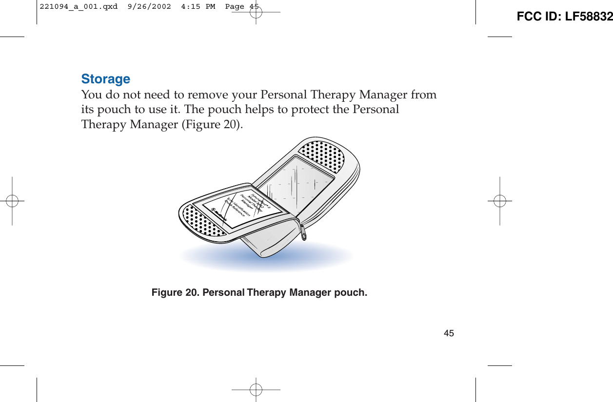 StorageYou do not need to remove your Personal Therapy Manager fromits pouch to use it. The pouch helps to protect the PersonalTherapy Manager (Figure 20).Figure 20. Personal Therapy Manager pouch.45221094_a_001.qxd  9/26/2002  4:15 PM  Page 45 FCC ID: LF58832