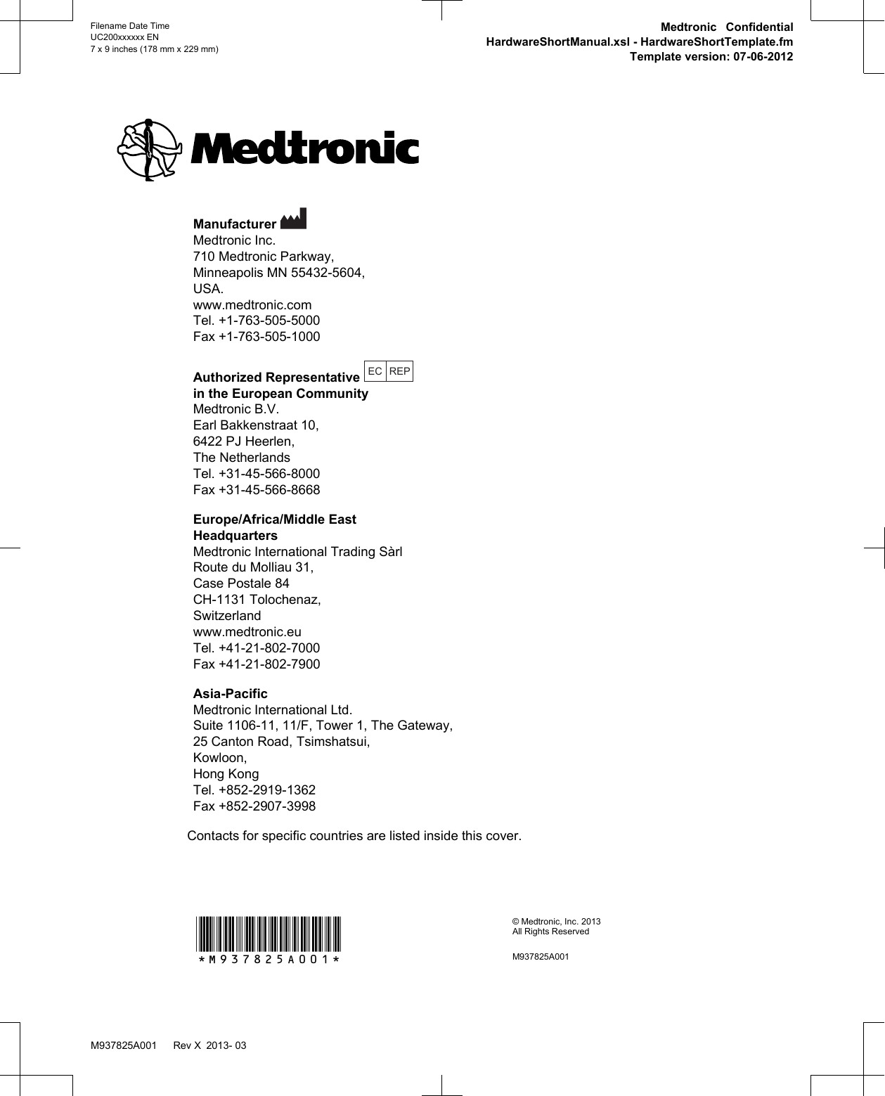 Manufacturer Medtronic Inc.710 Medtronic Parkway,Minneapolis MN 55432-5604,USA.www.medtronic.comTel. +1-763-505-5000Fax +1-763-505-1000Authorized Representative EC REPin the European CommunityMedtronic B.V.Earl Bakkenstraat 10,6422 PJ Heerlen,The NetherlandsTel. +31-45-566-8000Fax +31-45-566-8668Europe/Africa/Middle EastHeadquartersMedtronic International Trading SàrlRoute du Molliau 31,Case Postale 84CH-1131 Tolochenaz,Switzerlandwww.medtronic.euTel. +41-21-802-7000Fax +41-21-802-7900Asia-PacificMedtronic International Ltd.Suite 1106-11, 11/F, Tower 1, The Gateway,25 Canton Road, Tsimshatsui,Kowloon,Hong KongTel. +852-2919-1362Fax +852-2907-3998Contacts for specific countries are listed inside this cover.*M937825A001*© Medtronic, Inc. 2013All Rights ReservedM937825A001Filename Date TimeUC200xxxxxx EN7 x 9 inches (178 mm x 229 mm)Medtronic ConfidentialHardwareShortManual.xsl - HardwareShortTemplate.fmTemplate version: 07-06-2012M937825A001   Rev X 2013- 03