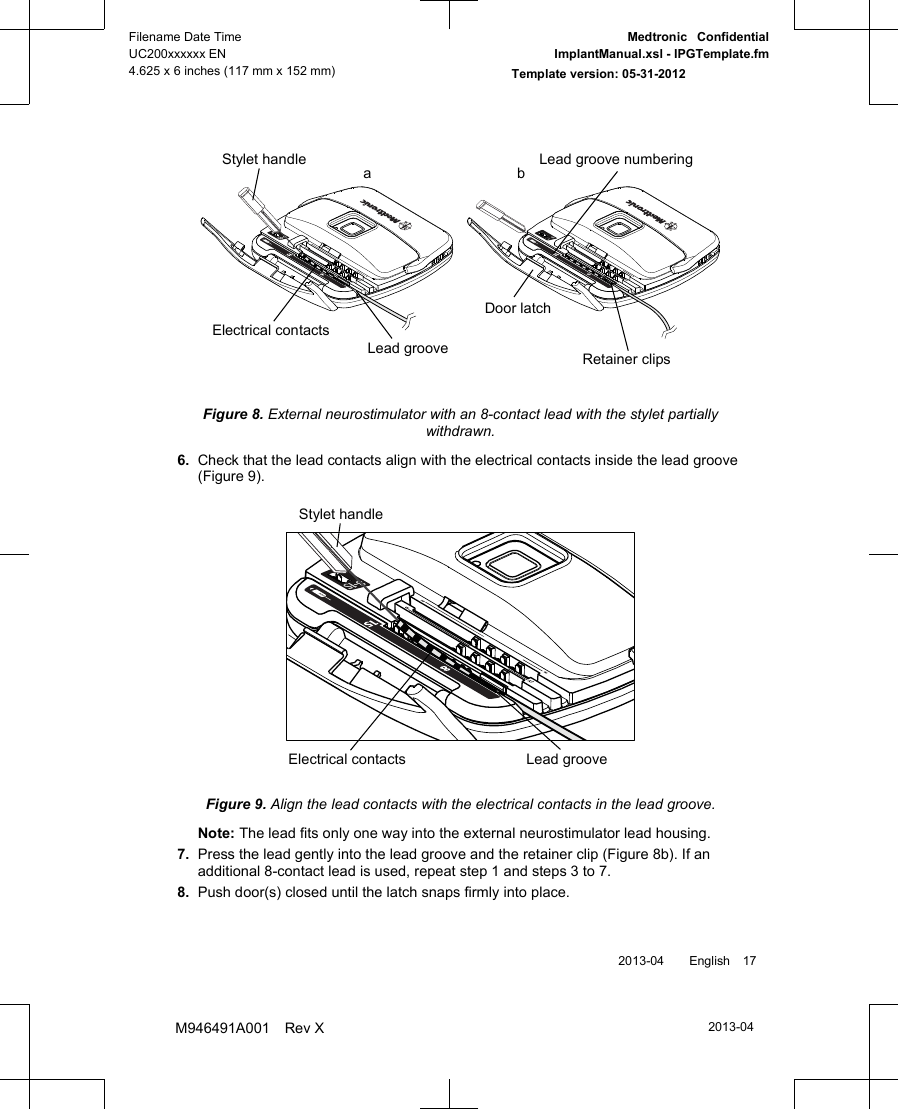 Lead grooveElectrical contactsRetainer clipsDoor latchLead groove numberingStylet handle abFigure 8. External neurostimulator with an 8-contact lead with the stylet partiallywithdrawn.6. Check that the lead contacts align with the electrical contacts inside the lead groove(Figure 9).Lead grooveElectrical contactsStylet handleFigure 9. Align the lead contacts with the electrical contacts in the lead groove.Note: The lead fits only one way into the external neurostimulator lead housing.7.Press the lead gently into the lead groove and the retainer clip (Figure 8b). If anadditional 8-contact lead is used, repeat step 1 and steps 3 to 7.8.Push door(s) closed until the latch snaps firmly into place. 2013-04  English 172013-04Filename Date TimeUC200xxxxxx EN4.625 x 6 inches (117 mm x 152 mm)Medtronic  ConfidentialImplantManual.xsl - IPGTemplate.fmTemplate version: 05-31-2012M946491A001 Rev X