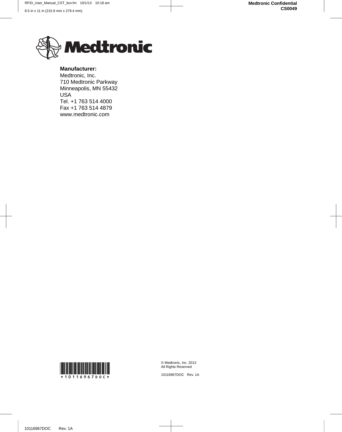 Medtronic ConfidentialCS0049RFID_User_Manual_CST_bcv.fm 10/1/13 10:18 am   8.5 in x 11 in (215.9 mm x 279.4 mm)10116967DOC Rev. 1A*10116967DOC* © Medtronic, Inc. 2013All Rights Reserved10116967DOC Rev. 1AManufacturer:Medtronic, Inc.710 Medtronic ParkwayMinneapolis, MN 55432USATel. +1 763 514 4000Fax +1 763 514 4879www.medtronic.com