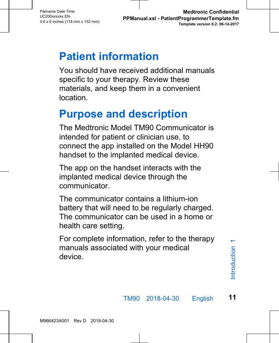 Patient informationYou should have received additional manualsspecific to your therapy. Review thesematerials, and keep them in a convenientlocation.Purpose and descriptionThe Medtronic Model TM90 Communicator isintended for patient or clinician use, toconnect the app installed on the Model HH90handset to the implanted medical device.The app on the handset interacts with theimplanted medical device through thecommunicator.The communicator contains a lithium-ionbattery that will need to be regularly charged.The communicator can be used in a home orhealth care setting.For complete information, refer to the therapymanuals associated with your medicaldevice.TM90 2018-04-30  English Filename Date TimeUC200xxxxxx EN4.6 x 6 inches (118 mm x 152 mm)Medtronic ConfidentialPPManual.xsl - PatientProgrammerTemplate.fmTemplate version 6.2: 06-14-2017M966423A001 Rev D 2018-04-3011Introduction 1