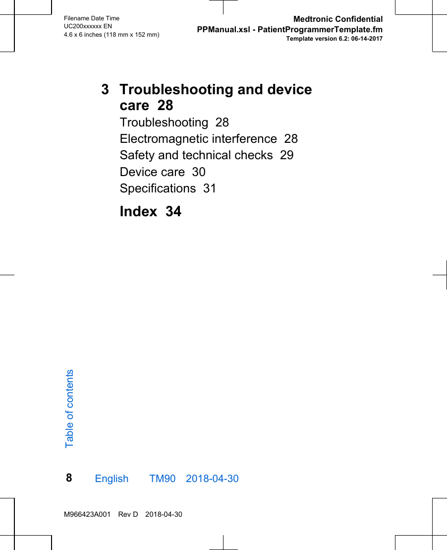 3  Troubleshooting and devicecare  28Troubleshooting  28Electromagnetic interference  28Safety and technical checks  29Device care  30Specifications  31Index  34English  TM90 2018-04-30Filename Date TimeUC200xxxxxx EN4.6 x 6 inches (118 mm x 152 mm)Medtronic ConfidentialPPManual.xsl - PatientProgrammerTemplate.fmTemplate version 6.2: 06-14-2017M966423A001 Rev D 2018-04-308Table of contents