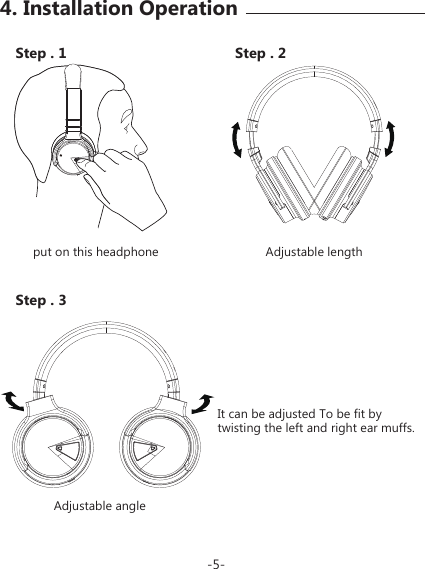 Step . 1 Step . 2Step . 3It can be adjusted To be fit by twisting the left and right ear muffs.Adjustable lengthput on this headphoneAdjustable angle-5-4. Installation Operation