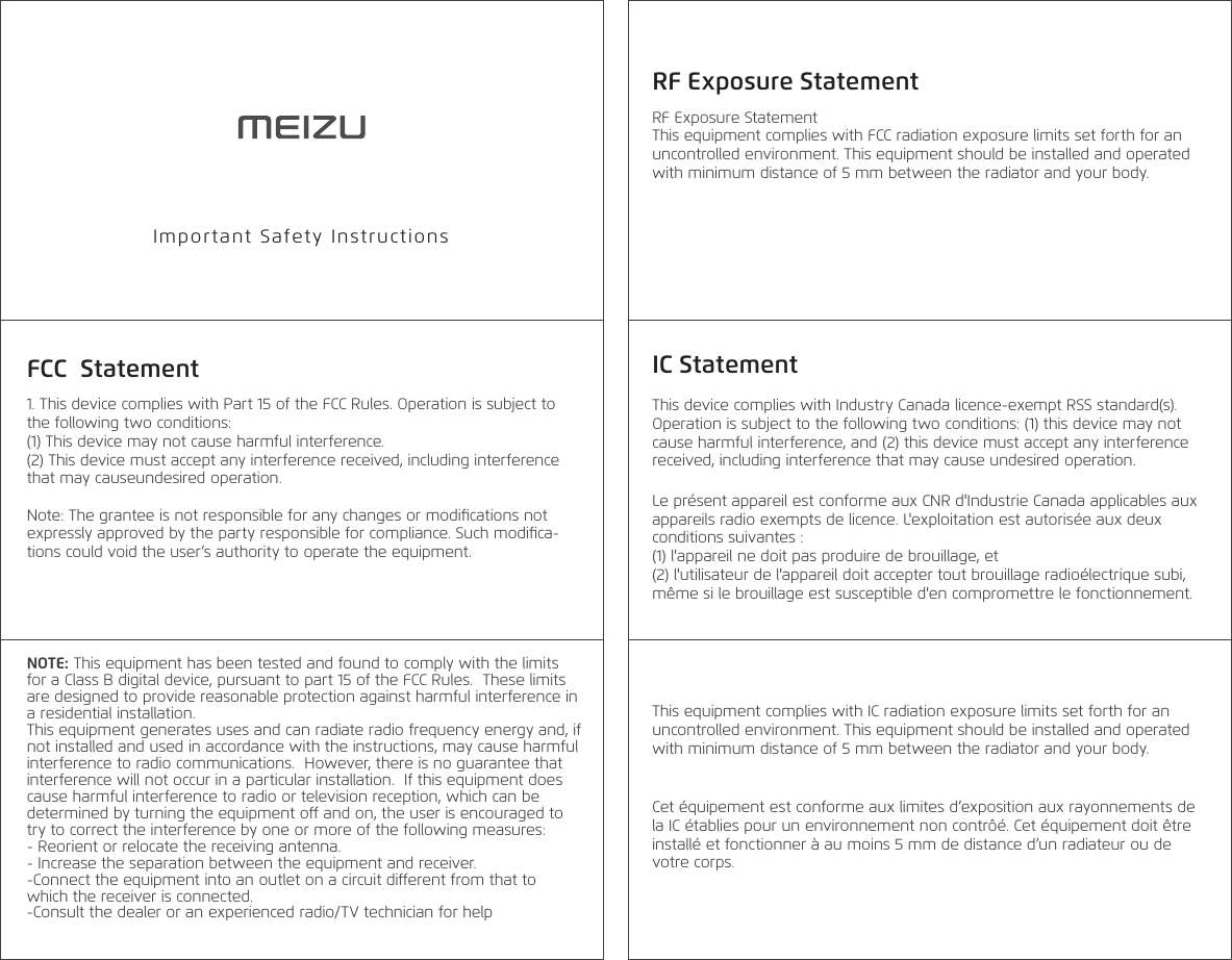 1. This device complies with Part 15 of the FCC Rules. Operation is subject to the following two conditions:(1) This device may not cause harmful interference.(2) This device must accept any interference received, including interference that may causeundesired operation.Note: The grantee is not responsible for any changes or modiﬁcations not expressly approved by the party responsible for compliance. Such modiﬁca-tions could void the user’s authority to operate the equipment.Important Safety InstructionsFCC  StatementRF Exposure StatementThis equipment complies with FCC radiation exposure limits set forth for an uncontrolled environment. This equipment should be installed and operated with minimum distance of 5 mm between the radiator and your body. This device complies with Industry Canada licence-exempt RSS standard(s). Operation is subject to the following two conditions: (1) this device may not cause harmful interference, and (2) this device must accept any interference received, including interference that may cause undesired operation.RF Exposure StatementIC StatementNOTE: This equipment has been tested and found to comply with the limits for a Class B digital device, pursuant to part 15 of the FCC Rules.  These limits are designed to provide reasonable protection against harmful interference in a residential installation.  This equipment generates uses and can radiate radio frequency energy and, if not installed and used in accordance with the instructions, may cause harmful interference to radio communications.  However, there is no guarantee that interference will not occur in a particular installation.  If this equipment does cause harmful interference to radio or television reception, which can be determined by turning the equipment o and on, the user is encouraged to try to correct the interference by one or more of the following measures:- Reorient or relocate the receiving antenna.- Increase the separation between the equipment and receiver.-Connect the equipment into an outlet on a circuit dierent from that to which the receiver is connected.-Consult the dealer or an experienced radio/TV technician for helpLe présent appareil est conforme aux CNR d&apos;Industrie Canada applicables aux appareils radio exempts de licence. L&apos;exploitation est autorisée aux deux conditions suivantes : (1) l&apos;appareil ne doit pas produire de brouillage, et(2) l&apos;utilisateur de l&apos;appareil doit accepter tout brouillage radioélectrique subi, même si le brouillage est susceptible d&apos;en compromettre le fonctionnement.This equipment complies with IC radiation exposure limits set forth for an uncontrolled environment. This equipment should be installed and operated with minimum distance of 5 mm between the radiator and your body. Cet équipement est conforme aux limites d’exposition aux rayonnements de la IC établies pour un environnement non contrôé. Cet équipement doit être installé et fonctionner à au moins 5 mm de distance d’un radiateur ou de votre corps. 
