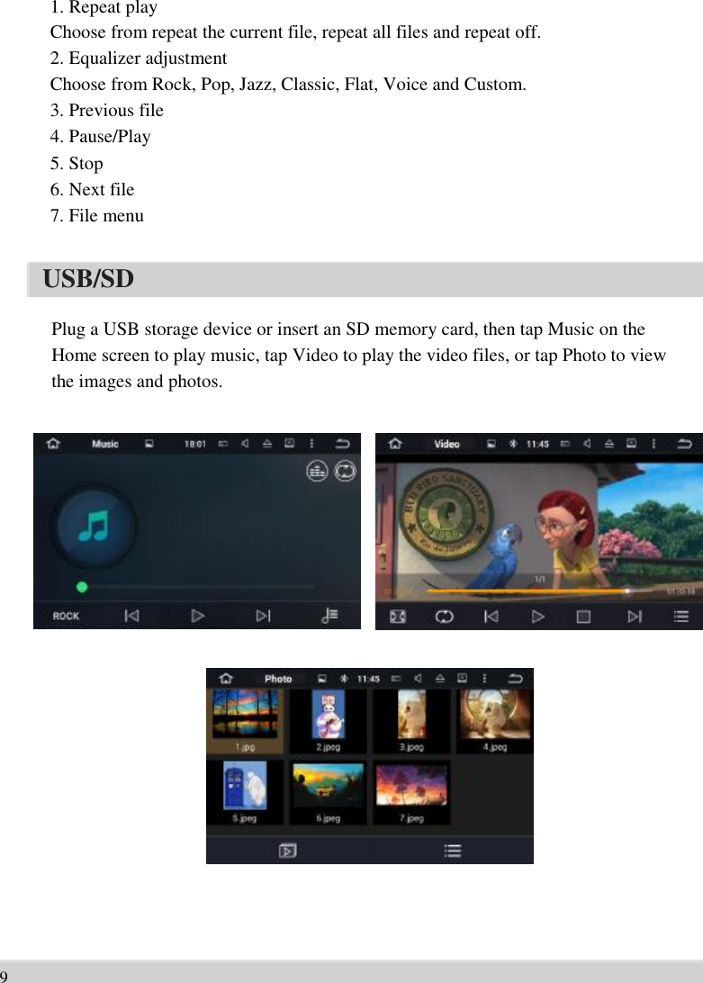       1. Repeat play   Choose from repeat the current file, repeat all files and repeat off.   2. Equalizer adjustment   Choose from Rock, Pop, Jazz, Classic, Flat, Voice and Custom.   3. Previous file   4. Pause/Play   5. Stop   6. Next file   7. File menu  USB/SD  Plug a USB storage device or insert an SD memory card, then tap Music on the   Home screen to play music, tap Video to play the video files, or tap Photo to view   the images and photos.                                 9