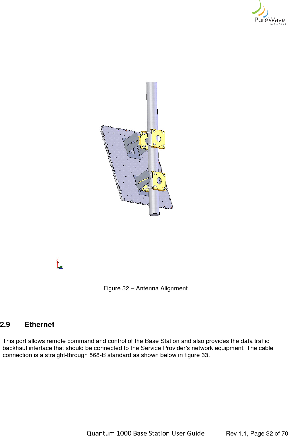    Quantum 1000 Base Station User     2.9  Ethernet  This port allows remote command and control of the Base Station and also provides the data traffic backhaul interface that should be conneconnection is a straight-through 568   Quantum 1000 Base Station User Guide   Rev 1.1, Page Figure 32 – Antenna Alignment This port allows remote command and control of the Base Station and also provides the data traffic backhaul interface that should be connected to the Service Provider’s network equipment. The cable through 568-B standard as shown below in figure 33.   Rev 1.1, Page 32 of 70  This port allows remote command and control of the Base Station and also provides the data traffic cted to the Service Provider’s network equipment. The cable 