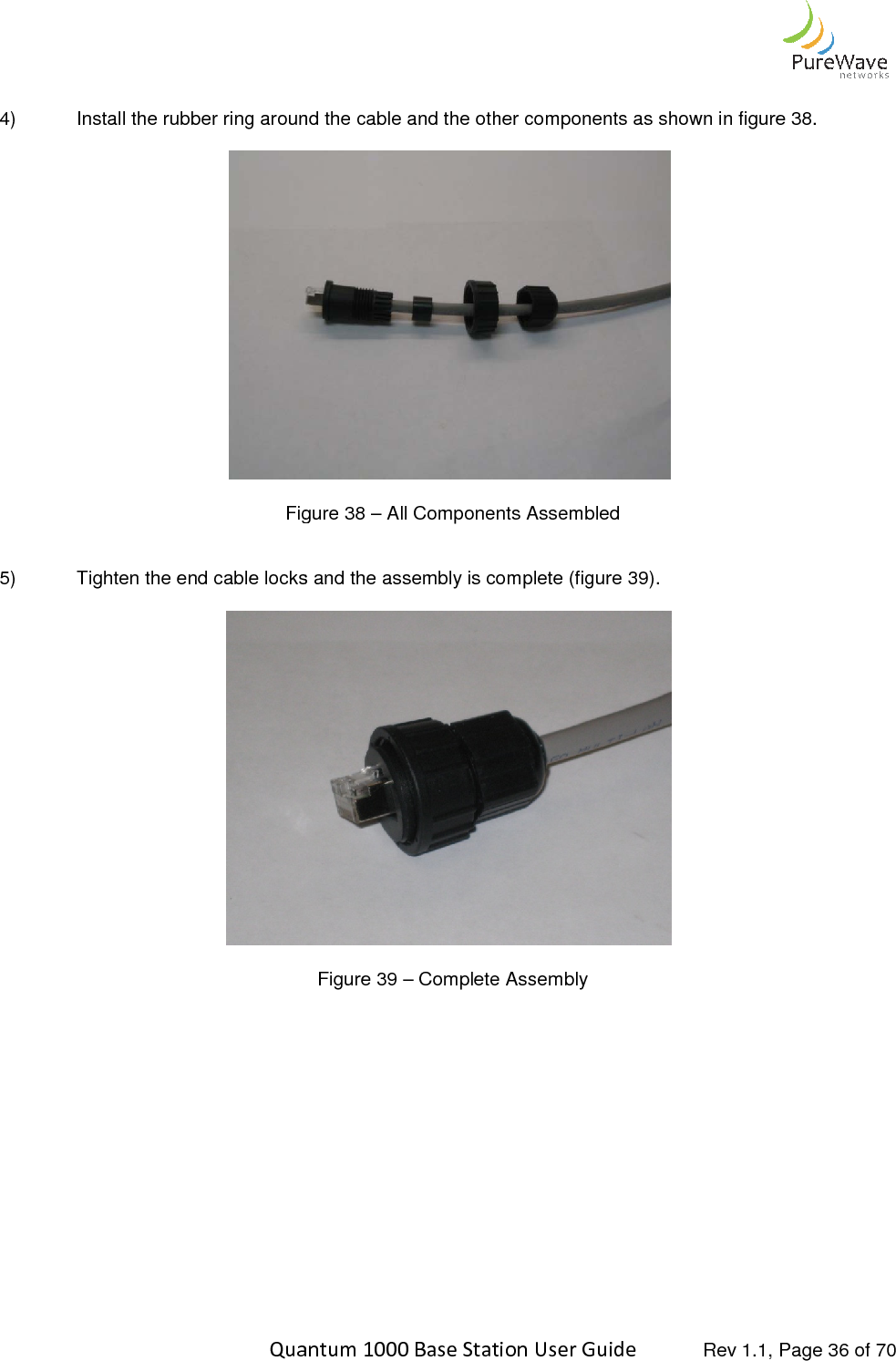    Quantum 1000 Base Station User  4) Install the rubber ring around the cable and the other components as  Figure  5) Tighten the end cable locks and the assembly is complete (figure 3                 Quantum 1000 Base Station User Guide   Rev 1.1, Page Install the rubber ring around the cable and the other components as shown in figure 3  Figure 38 – All Components Assembled Tighten the end cable locks and the assembly is complete (figure 39).  Figure 39 – Complete Assembly  Rev 1.1, Page 36 of 70 shown in figure 38. 