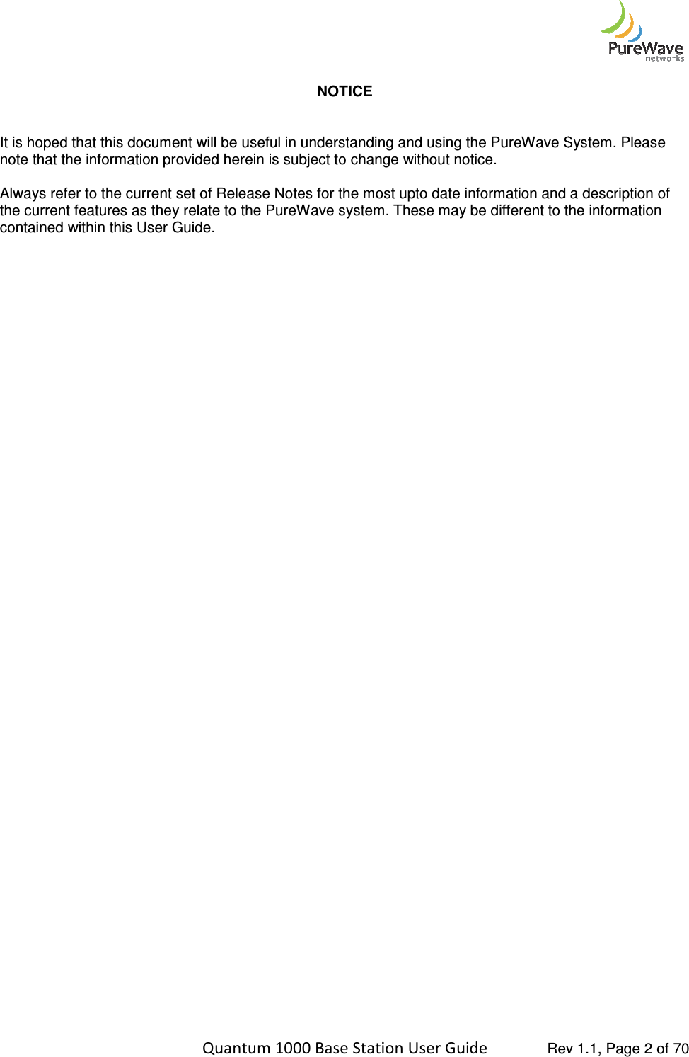    Quantum 1000 Base Station User    It is hoped that this document will be useful in understanding and using the PureWavenote that the information provided herein is subject to change without notice. Always refer to the current set of Release Notes for the most the current features as they relate to the contained within this User Guide.      Quantum 1000 Base Station User Guide   Rev 1.1, Page NOTICE that this document will be useful in understanding and using the PureWave System. Please note that the information provided herein is subject to change without notice. Release Notes for the most upto date information and a as they relate to the PureWave system. These may be different to the information  Rev 1.1, Page 2 of 70 System. Please and a description of These may be different to the information 