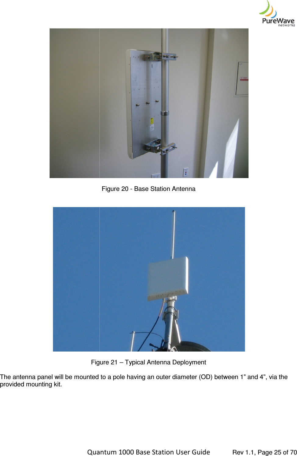    Quantum 1000 Base Station User  Figure The antenna panel will be mounted to a pole having an outer diameter (OD) between provided mounting kit.       Quantum 1000 Base Station User Guide   Rev 1.1, Page  Figure 20 - Base Station Antenna   Figure 21 – Typical Antenna Deployment The antenna panel will be mounted to a pole having an outer diameter (OD) between 1” and  Rev 1.1, Page 25 of 70   ” and 4”, via the 