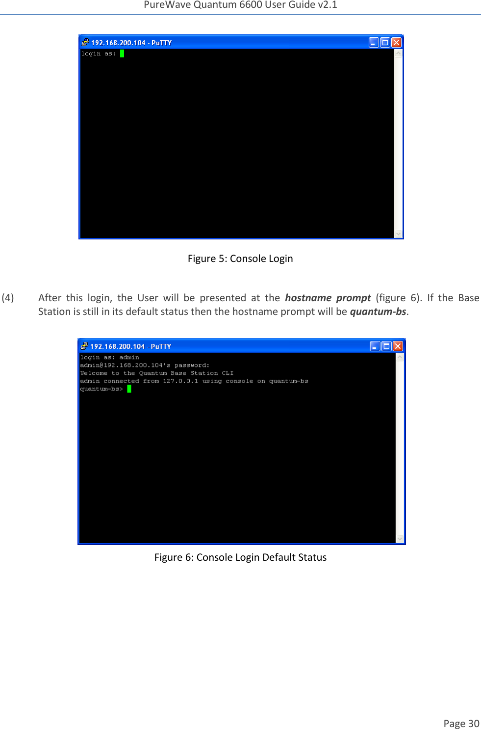 PureWave Quantum 6600 User Guide v2.1  Page 30     Figure 5: Console Login  (4) After  this  login,  the  User  will  be  presented  at  the  hostname  prompt  (figure  6).  If  the  Base Station is still in its default status then the hostname prompt will be quantum-bs.   Figure 6: Console Login Default Status    