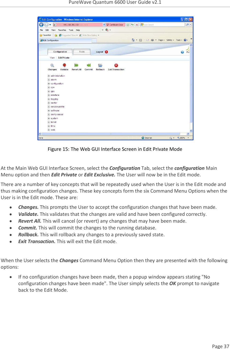 PureWave Quantum 6600 User Guide v2.1  Page 37     Figure 15: The Web GUI Interface Screen in Edit Private Mode  At the Main Web GUI Interface Screen, select the Configuration Tab, select the configuration Main Menu option and then Edit Private or Edit Exclusive. The User will now be in the Edit mode. There are a number of key concepts that will be repeatedly used when the User is in the Edit mode and thus making configuration changes. These key concepts form the six Command Menu Options when the User is in the Edit mode. These are:  Changes. This prompts the User to accept the configuration changes that have been made.   Validate. This validates that the changes are valid and have been configured correctly.  Revert All. This will cancel (or revert) any changes that may have been made.  Commit. This will commit the changes to the running database.  Rollback. This will rollback any changes to a previously saved state.  Exit Transaction. This will exit the Edit mode.   When the User selects the Changes Command Menu Option then they are presented with the following options:  If no configuration changes have been made, then a popup window appears stating &quot;No configuration changes have been made&quot;. The User simply selects the OK prompt to navigate back to the Edit Mode.  