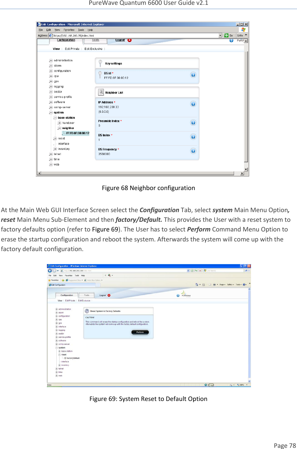 PureWave Quantum 6600 User Guide v2.1  Page 78     Figure 68 Neighbor configuration  At the Main Web GUI Interface Screen select the Configuration Tab, select system Main Menu Option, reset Main Menu Sub-Element and then factory/Default. This provides the User with a reset system to factory defaults option (refer to Figure 69). The User has to select Perform Command Menu Option to erase the startup configuration and reboot the system. Afterwards the system will come up with the factory default configuration.    Figure 69: System Reset to Default Option  