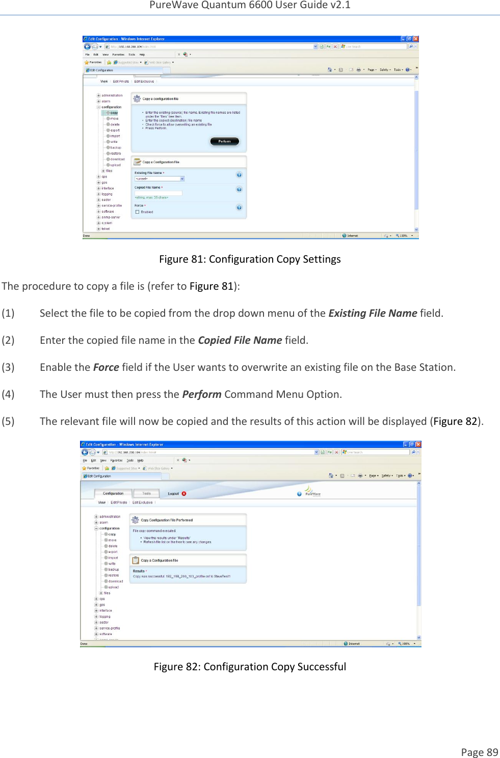 PureWave Quantum 6600 User Guide v2.1  Page 89     Figure 81: Configuration Copy Settings The procedure to copy a file is (refer to Figure 81): (1)  Select the file to be copied from the drop down menu of the Existing File Name field. (2)  Enter the copied file name in the Copied File Name field. (3)  Enable the Force field if the User wants to overwrite an existing file on the Base Station. (4)  The User must then press the Perform Command Menu Option. (5)  The relevant file will now be copied and the results of this action will be displayed (Figure 82).  Figure 82: Configuration Copy Successful  