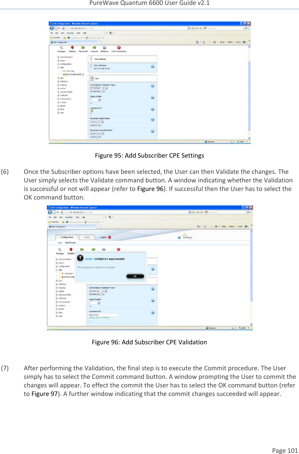 PureWave Quantum 6600 User Guide v2.1  Page 101     Figure 95: Add Subscriber CPE Settings (6)  Once the Subscriber options have been selected, the User can then Validate the changes. The User simply selects the Validate command button. A window indicating whether the Validation is successful or not will appear (refer to Figure 96). If successful then the User has to select the OK command button.  Figure 96: Add Subscriber CPE Validation  (7)  After performing the Validation, the final step is to execute the Commit procedure. The User simply has to select the Commit command button. A window prompting the User to commit the changes will appear. To effect the commit the User has to select the OK command button (refer to Figure 97). A further window indicating that the commit changes succeeded will appear.  