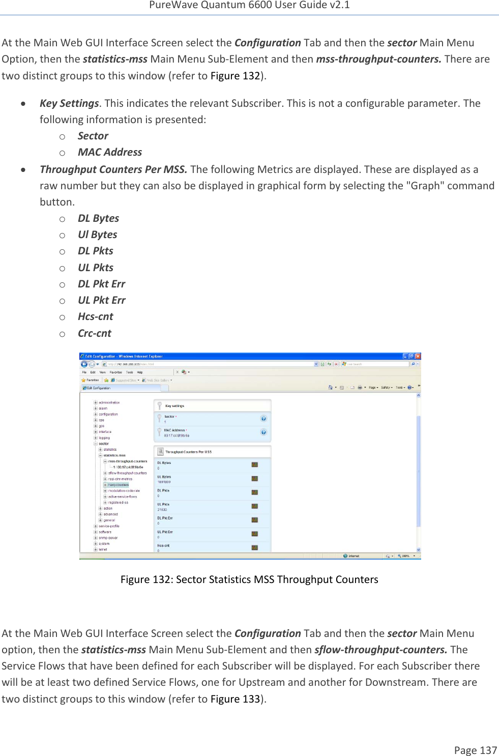 PureWave Quantum 6600 User Guide v2.1  Page 137    At the Main Web GUI Interface Screen select the Configuration Tab and then the sector Main Menu Option, then the statistics-mss Main Menu Sub-Element and then mss-throughput-counters. There are two distinct groups to this window (refer to Figure 132).  Key Settings. This indicates the relevant Subscriber. This is not a configurable parameter. The following information is presented: o Sector o MAC Address  Throughput Counters Per MSS. The following Metrics are displayed. These are displayed as a raw number but they can also be displayed in graphical form by selecting the &quot;Graph&quot; command button. o DL Bytes o Ul Bytes o DL Pkts o UL Pkts o DL Pkt Err o UL Pkt Err o Hcs-cnt o Crc-cnt  Figure 132: Sector Statistics MSS Throughput Counters  At the Main Web GUI Interface Screen select the Configuration Tab and then the sector Main Menu option, then the statistics-mss Main Menu Sub-Element and then sflow-throughput-counters. The Service Flows that have been defined for each Subscriber will be displayed. For each Subscriber there will be at least two defined Service Flows, one for Upstream and another for Downstream. There are two distinct groups to this window (refer to Figure 133). 