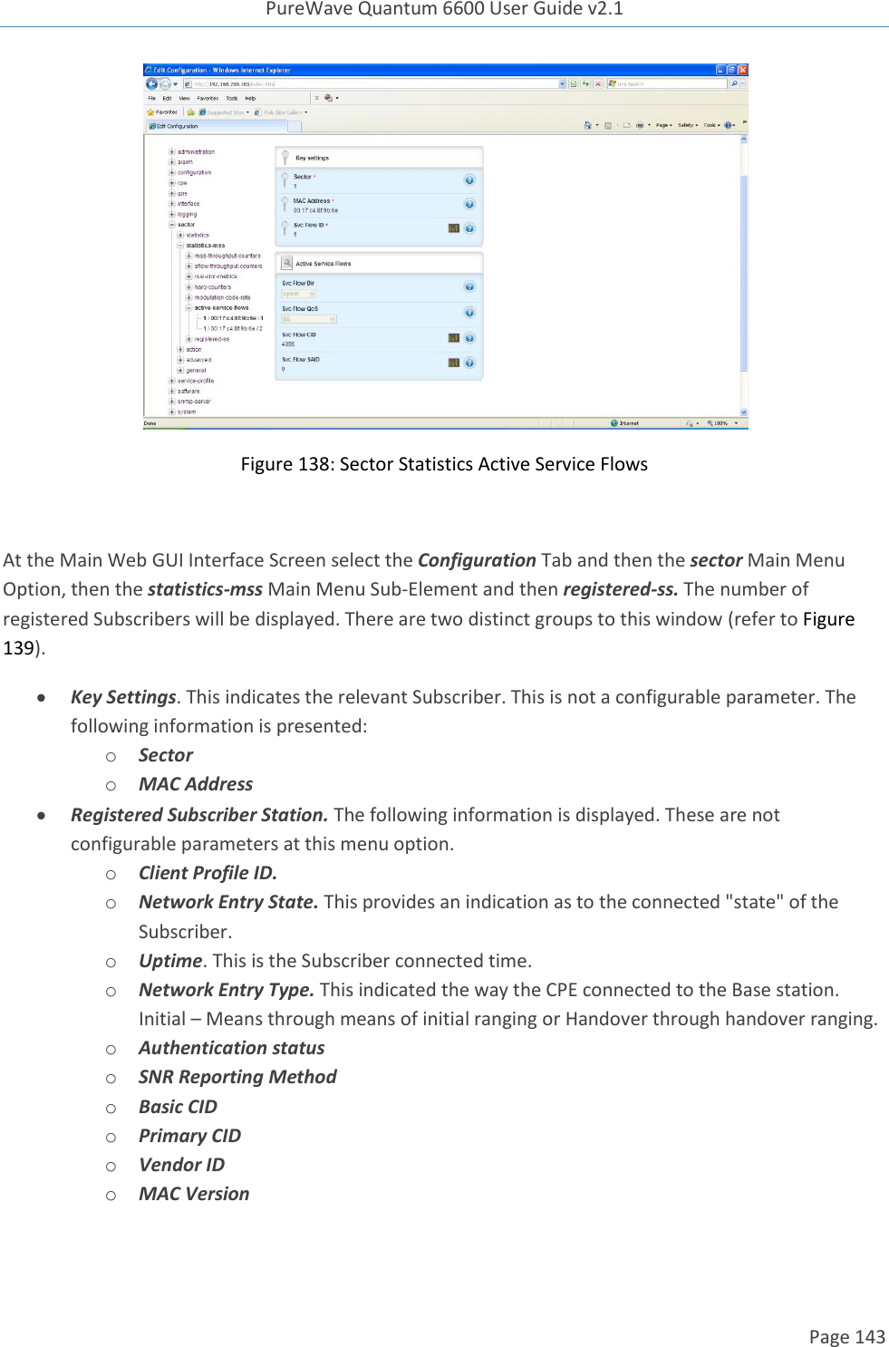 PureWave Quantum 6600 User Guide v2.1  Page 143     Figure 138: Sector Statistics Active Service Flows  At the Main Web GUI Interface Screen select the Configuration Tab and then the sector Main Menu Option, then the statistics-mss Main Menu Sub-Element and then registered-ss. The number of registered Subscribers will be displayed. There are two distinct groups to this window (refer to Figure 139).  Key Settings. This indicates the relevant Subscriber. This is not a configurable parameter. The following information is presented: o Sector o MAC Address  Registered Subscriber Station. The following information is displayed. These are not configurable parameters at this menu option.  o Client Profile ID.  o Network Entry State. This provides an indication as to the connected &quot;state&quot; of the Subscriber. o Uptime. This is the Subscriber connected time. o Network Entry Type. This indicated the way the CPE connected to the Base station. Initial – Means through means of initial ranging or Handover through handover ranging.  o Authentication status o SNR Reporting Method o Basic CID o Primary CID o Vendor ID o MAC Version 