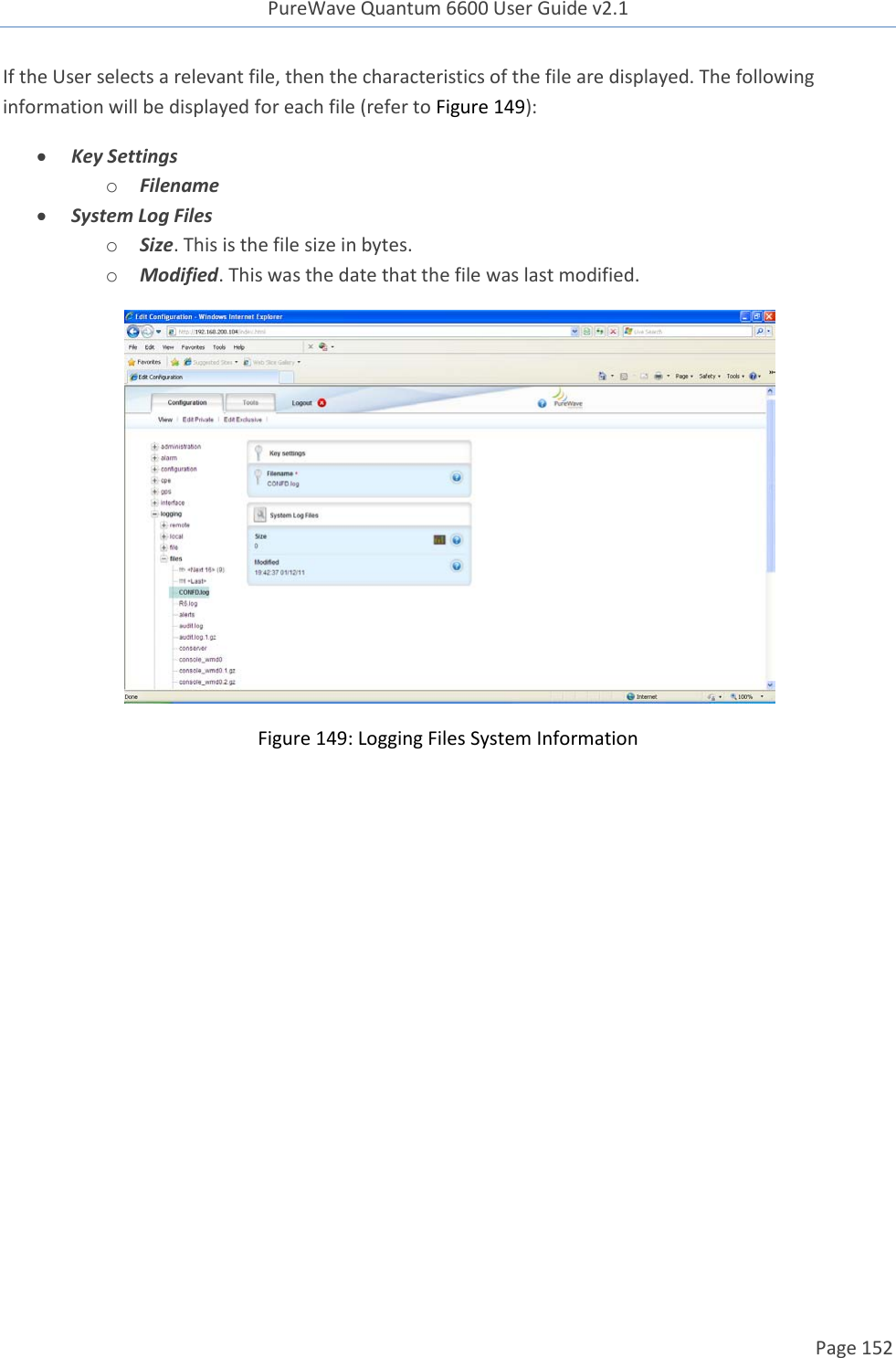 PureWave Quantum 6600 User Guide v2.1  Page 152    If the User selects a relevant file, then the characteristics of the file are displayed. The following information will be displayed for each file (refer to Figure 149):  Key Settings o Filename  System Log Files o Size. This is the file size in bytes. o Modified. This was the date that the file was last modified.  Figure 149: Logging Files System Information    